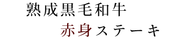 熟成黒毛和牛赤身ステーキ