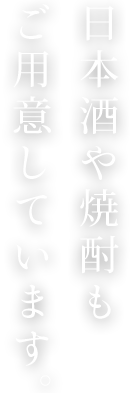 日本酒や焼酎もご用意しています。