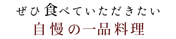 ぜひ食べていただきたい自慢の一品料理